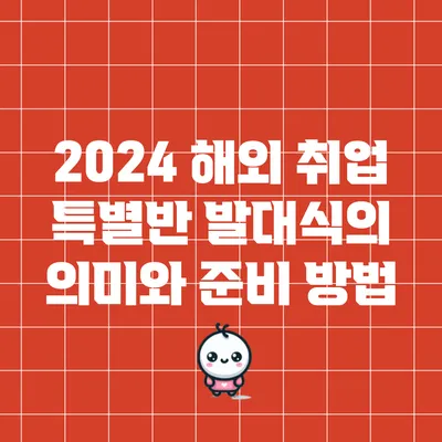 2024 해외 취업 특별반 발대식의 의미와 준비 방법