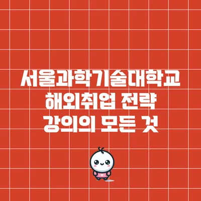 서울과학기술대학교 해외취업 전략 강의의 모든 것