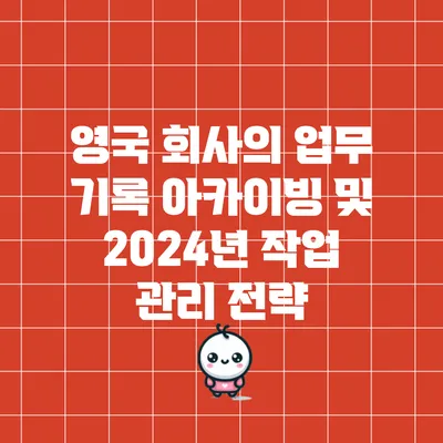 영국 회사의 업무 기록 아카이빙 및 2024년 작업 관리 전략