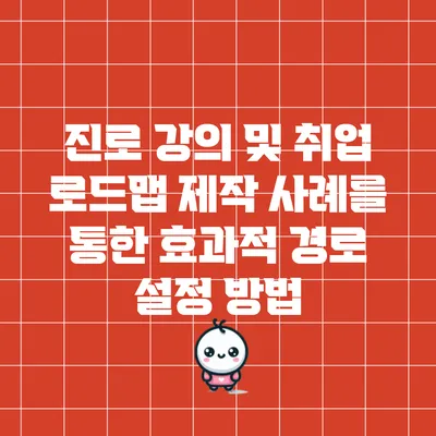 진로 강의 및 취업 로드맵 제작 사례를 통한 효과적 경로 설정 방법