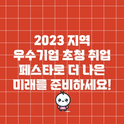 2023 지역 우수기업 초청 취업 페스타로 더 나은 미래를 준비하세요!