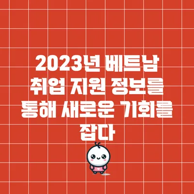 2023년 베트남 취업 지원 정보를 통해 새로운 기회를 잡다
