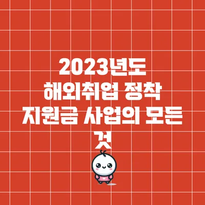 2023년도 해외취업 정착 지원금 사업의 모든 것