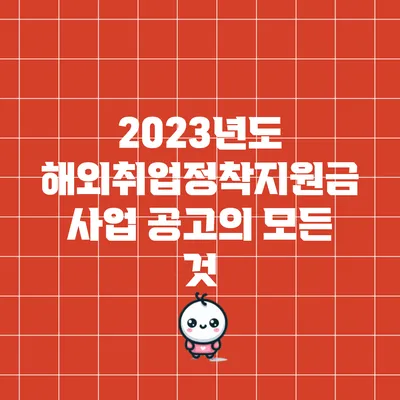 2023년도 해외취업정착지원금 사업 공고의 모든 것