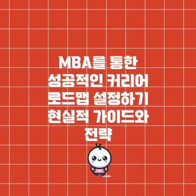 MBA를 통한 성공적인 커리어 로드맵 설정하기: 현실적 가이드와 전략