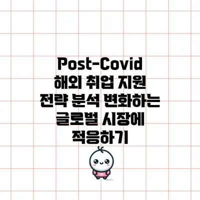 Post-Covid 해외 취업 지원 전략 분석: 변화하는 글로벌 시장에 적응하기