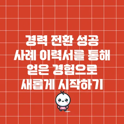 경력 전환 성공 사례: 이력서를 통해 얻은 경험으로 새롭게 시작하기
