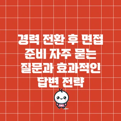 경력 전환 후 면접 준비: 자주 묻는 질문과 효과적인 답변 전략