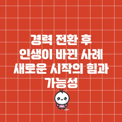 경력 전환 후 인생이 바뀐 사례: 새로운 시작의 힘과 가능성