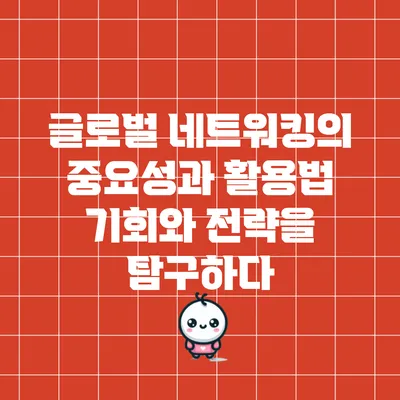 글로벌 네트워킹의 중요성과 활용법: 기회와 전략을 탐구하다
