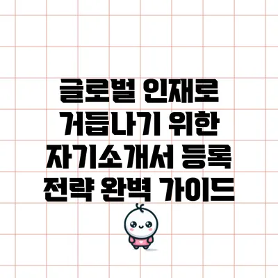 글로벌 인재로 거듭나기 위한 자기소개서 등록 전략 완벽 가이드
