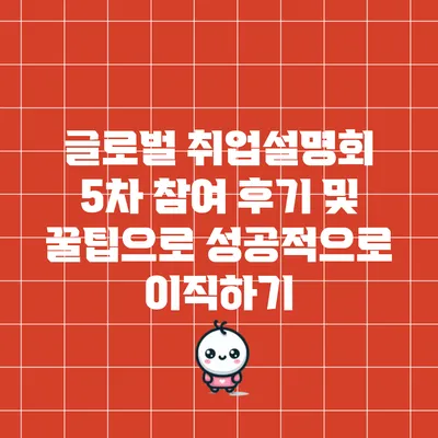 글로벌 취업설명회 5차: 참여 후기 및 꿀팁으로 성공적으로 이직하기