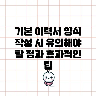 기본 이력서 양식 작성 시 유의해야 할 점과 효과적인 팁
