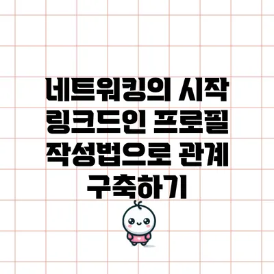 네트워킹의 시작: 링크드인 프로필 작성법으로 관계 구축하기