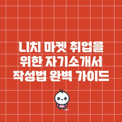 니치 마켓 취업을 위한 자기소개서 작성법 완벽 가이드