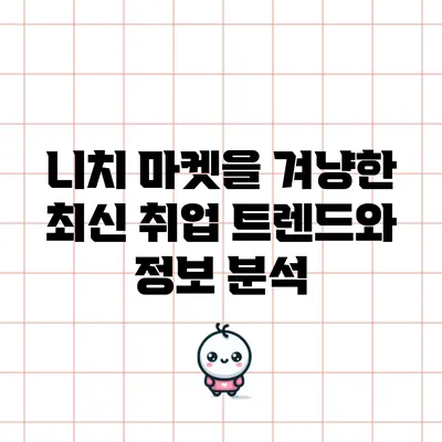 니치 마켓을 겨냥한 최신 취업 트렌드와 정보 분석