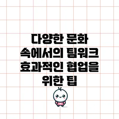 다양한 문화 속에서의 팀워크: 효과적인 협업을 위한 팁
