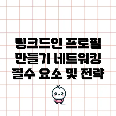 링크드인 프로필 만들기: 네트워킹 필수 요소 및 전략