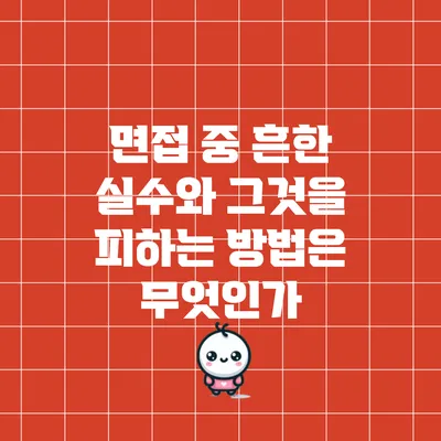 면접 중 흔한 실수와 그것을 피하는 방법은 무엇인가?