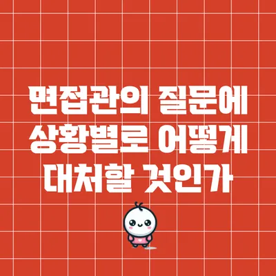 면접관의 질문에 상황별로 어떻게 대처할 것인가?