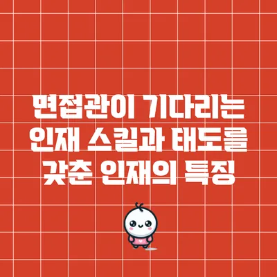 면접관이 기다리는 인재: 스킬과 태도를 갖춘 인재의 특징