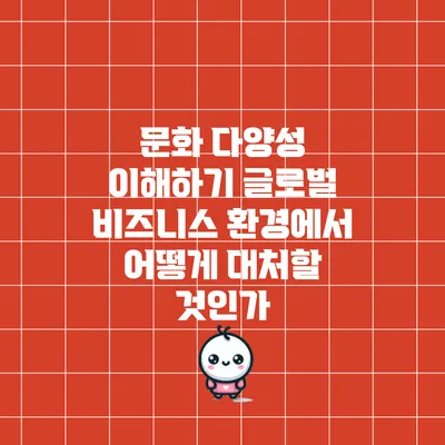 문화 다양성 이해하기: 글로벌 비즈니스 환경에서 어떻게 대처할 것인가