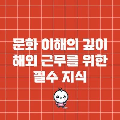 문화 이해의 깊이: 해외 근무를 위한 필수 지식
