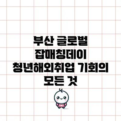 부산 글로벌 잡매칭데이: 청년해외취업 기회의 모든 것