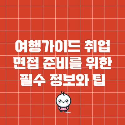 여행가이드 취업 면접 준비를 위한 필수 정보와 팁