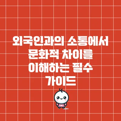 외국인과의 소통에서 문화적 차이를 이해하는 필수 가이드