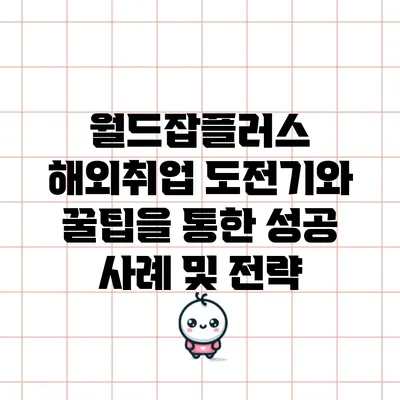 월드잡플러스 해외취업 도전기와 꿀팁을 통한 성공 사례 및 전략