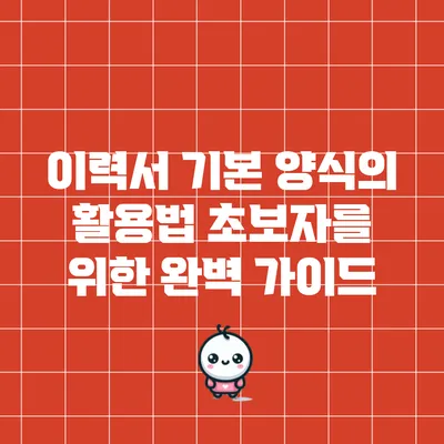 이력서 기본 양식의 활용법: 초보자를 위한 완벽 가이드