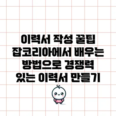 이력서 작성 꿀팁: 잡코리아에서 배우는 방법으로 경쟁력 있는 이력서 만들기