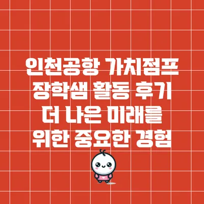 인천공항 가치점프 장학샘 활동 후기: 더 나은 미래를 위한 중요한 경험
