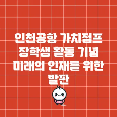 인천공항 가치점프 장학생 활동 기념: 미래의 인재를 위한 발판