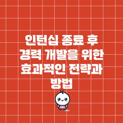 인턴십 종료 후 경력 개발을 위한 효과적인 전략과 방법