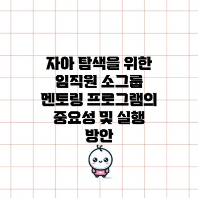 자아 탐색을 위한 임직원 소그룹 멘토링 프로그램의 중요성 및 실행 방안