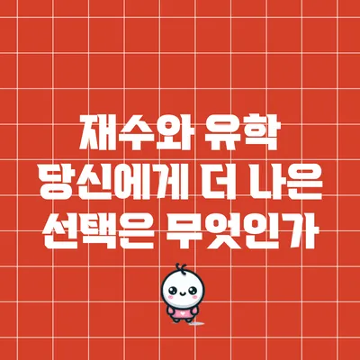 재수와 유학: 당신에게 더 나은 선택은 무엇인가?