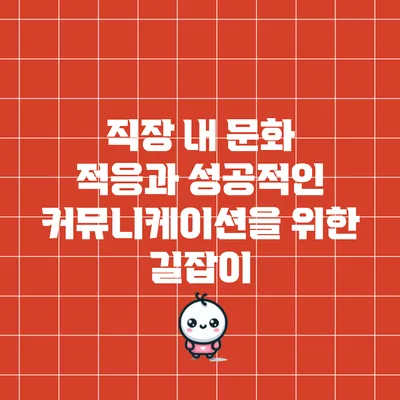 직장 내 문화 적응과 성공적인 커뮤니케이션을 위한 길잡이