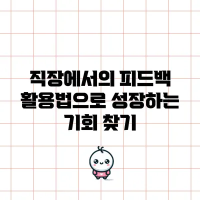 직장에서의 피드백 활용법으로 성장하는 기회 찾기