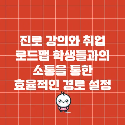 진로 강의와 취업 로드맵: 학생들과의 소통을 통한 효율적인 경로 설정