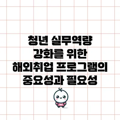 청년 실무역량 강화를 위한 해외취업 프로그램의 중요성과 필요성