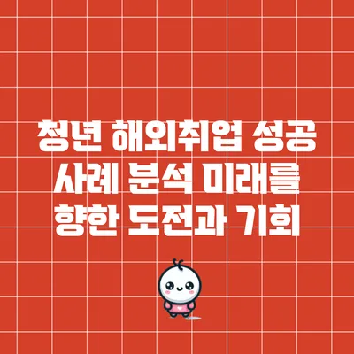 청년 해외취업 성공 사례 분석: 미래를 향한 도전과 기회