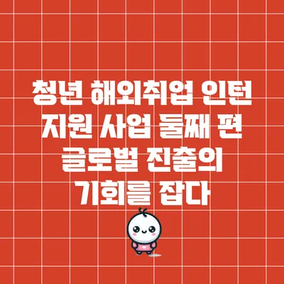 청년 해외취업 인턴 지원 사업 둘째 편: 글로벌 진출의 기회를 잡다