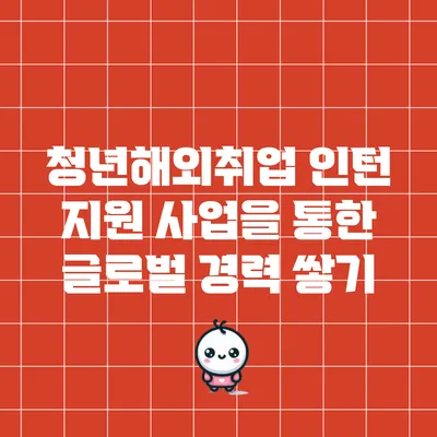 청년해외취업 인턴 지원 사업을 통한 글로벌 경력 쌓기