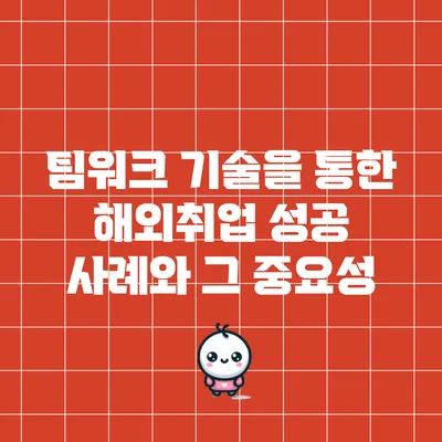 팀워크 기술을 통한 해외취업 성공 사례와 그 중요성