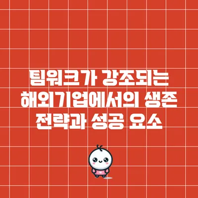 팀워크가 강조되는 해외기업에서의 생존 전략과 성공 요소