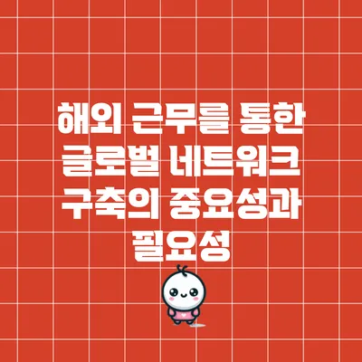 해외 근무를 통한 글로벌 네트워크 구축의 중요성과 필요성