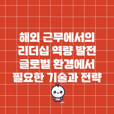 해외 근무에서의 리더십 역량 발전: 글로벌 환경에서 필요한 기술과 전략