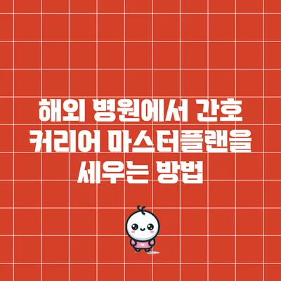 해외 병원에서 간호 커리어 마스터플랜을 세우는 방법
